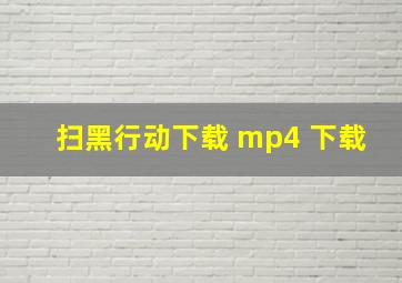 扫黑行动下载 mp4 下载